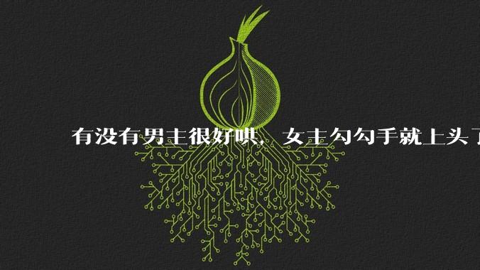 有没有男主很好哄，女主勾勾手就上头了的那种？