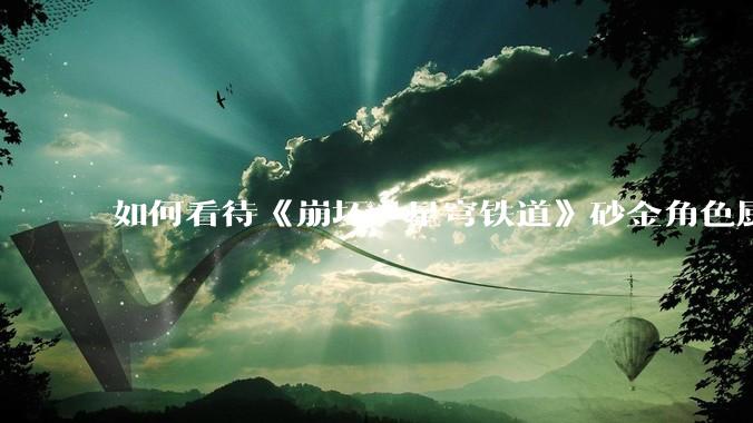 如何看待《崩坏：星穹铁道》砂金角色厨，豪掷万金举办线下同人活动纪念角色砂金入池一周年？