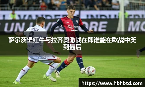 萨尔茨堡红牛与拉齐奥激战在即谁能在欧战中笑到最后