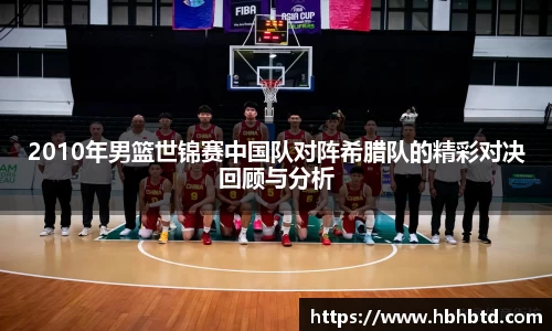 2010年男篮世锦赛中国队对阵希腊队的精彩对决回顾与分析
